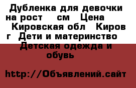 Дубленка для девочки на рост 110см › Цена ­ 950 - Кировская обл., Киров г. Дети и материнство » Детская одежда и обувь   